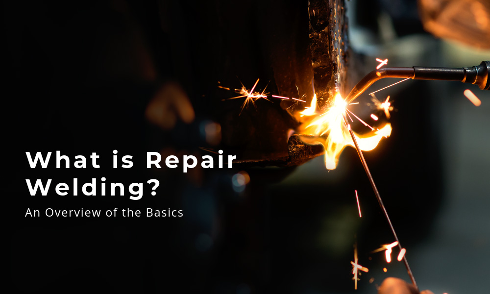 What is Repair Welding An Overview of the Basics