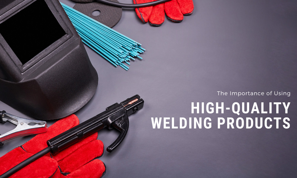 The Importance of Using High Quality Welding Products